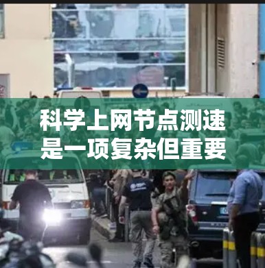 科学上网节点测速是一项复杂但重要的任务，旨在评估网络性能，包括带宽和延迟。以下是针对该主题的详细分步说明