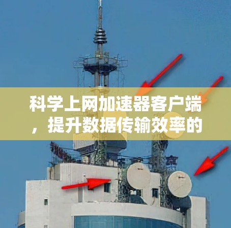 科学上网加速器客户端,提升数据传输效率的秘密武器 科学上网加速器客户端,提升数据传输效率的秘密武器