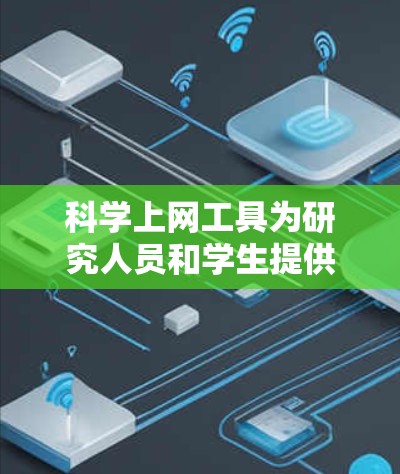 科学上网工具为研究人员和学生提供了快速获取学术文献的途径,以下是进入这一领域的分步指南 科学上网工具为研究人员和学生提供了快速获取学术文献的途径,以下是进入这一领域的分步指南
