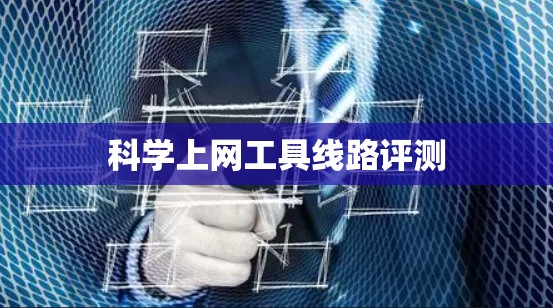 科学上网工具线路评测 科学上网工具线路评测
