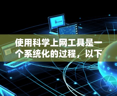 使用科学上网工具是一个系统化的过程,以下是分步指南 使用科学上网工具是一个系统化的过程,以下是分步指南