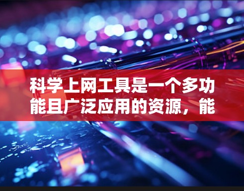 科学上网工具是一个多功能且广泛应用的资源，能够帮助科研人员高效地进行信息获取、数据分析和研究协作。以下是对这些工具的功能分步骤的详细分析和总结