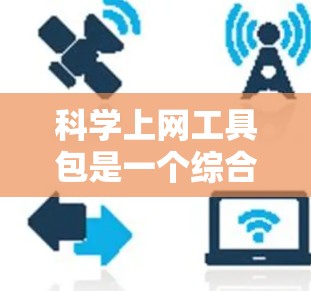 科学上网工具包是一个综合性的工具集合,旨在帮助科学研究者、高中生和大学生在网上高效地查找、整理、分析和利用科学数据。以下是一些常用科学上网工具包的分类和具体工具推荐 科学上网工具包是一个综合性的工具集合,旨在帮助科学研究者、高中生和大学生在网上高效地查找、整理、分析和利用科学数据。以下是一些常用科学上网工具包的分类和具体工具推荐
