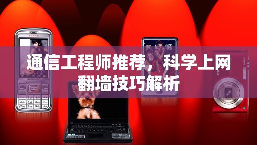 通信工程师推荐，科学上网翻墙技巧解析