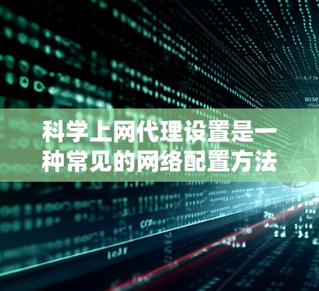 科学上网代理设置是一种常见的网络配置方法，用于通过代理服务器访问被限制或屏蔽的网站、资源或内容。以下是一个详细的代理设置指南，适用于Windows、Mac和Linux操作系统