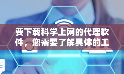 要下载科学上网的代理软件，您需要了解具体的工具名称和功能。以下是一些常见的科学上网工具及其下载方式