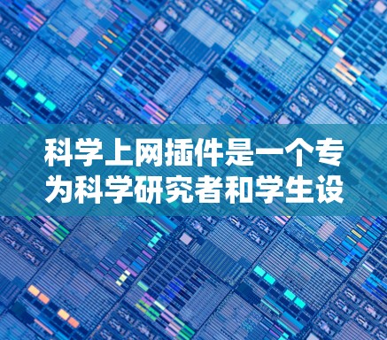 科学上网插件是一个专为科学研究者和学生设计的工具，旨在提高工作效率和找到相关文献的能力。以下是对该插件的详细分析和使用指南