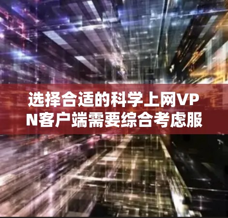 选择合适的科学上网VPN客户端需要综合考虑服务质量、价格、隐私保护以及安装和使用的便利性。以下是针对不同需求的推荐 选择合适的科学上网VPN客户端需要综合考虑服务质量、价格、隐私保护以及安装和使用的便利性。以下是针对不同需求的推荐