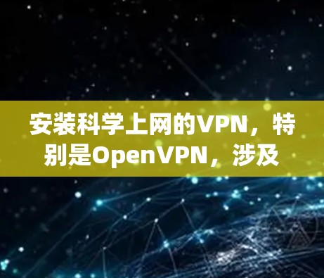 安装科学上网的VPN,特别是OpenVPN,涉及多个步骤和注意事项。以下是详细的步骤指南,帮助您顺利完成安装并使用 安装科学上网的VPN,特别是OpenVPN,涉及多个步骤和注意事项。以下是详细的步骤指南,帮助您顺利完成安装并使用