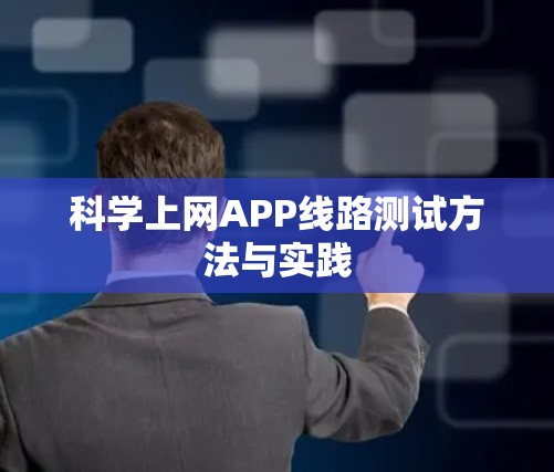 科学上网APP线路测试方法与实践