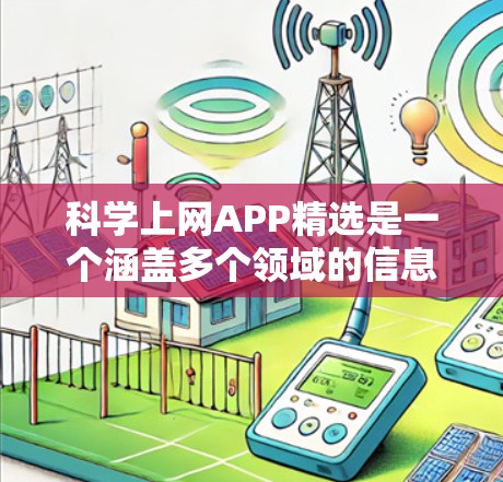 科学上网APP精选是一个涵盖多个领域的信息整合和资源推荐话题,涉及科学研究、学术信息、数据分析、科普知识等多个方面。以下是一些精选的科学相关上网APP和工具,帮助用户更高效地进行科学研究和学习 科学上网APP精选是一个涵盖多个领域的信息整合和资源推荐话题,涉及科学研究、学术信息、数据分析、科普知识等多个方面。以下是一些精选的科学相关上网APP和工具,帮助用户更高效地进行科学研究和学习