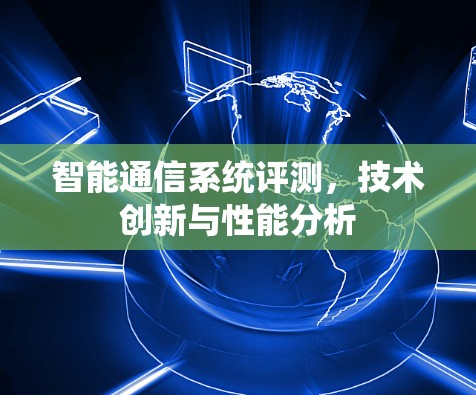 智能通信系统评测，技术创新与性能分析