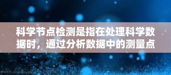 科学节点检测是指在处理科学数据时，通过分析数据中的测量点，识别并监控可能异常或有问题的节点，从而帮助科学实验的有效管理和优化。以下是科学节点检测的详细步骤和方法