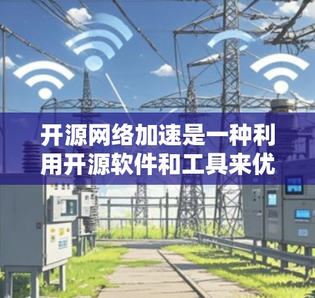开源网络加速是一种利用开源软件和工具来优化网络性能的技术,旨在提高数据传输效率和减少延迟。以下是对开源网络加速的详细分析 开源网络加速是一种利用开源软件和工具来优化网络性能的技术,旨在提高数据传输效率和减少延迟。以下是对开源网络加速的详细分析