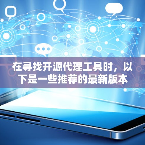 在寻找开源代理工具时,以下是一些推荐的最新版本和选择,根据不同的需求和场景 在寻找开源代理工具时,以下是一些推荐的最新版本和选择,根据不同的需求和场景