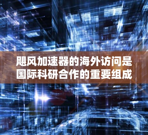 飓风加速器的海外访问是国际科研合作的重要组成部分,涉及多个方面,既有机遇也有挑战。以下是对这一主题的详细分析 飓风加速器的海外访问是国际科研合作的重要组成部分,涉及多个方面,既有机遇也有挑战。以下是对这一主题的详细分析