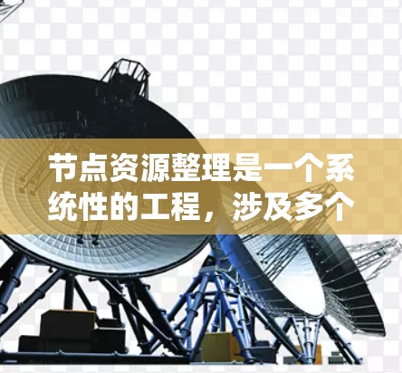 节点资源整理是一个系统性的工程,涉及多个维度的数据收集、整理和分析。以下是对节点资源整理的总结和建议 节点资源整理是一个系统性的工程,涉及多个维度的数据收集、整理和分析。以下是对节点资源整理的总结和建议