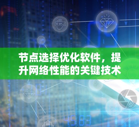 节点选择优化软件,提升网络性能的关键技术 节点选择优化软件,提升网络性能的关键技术