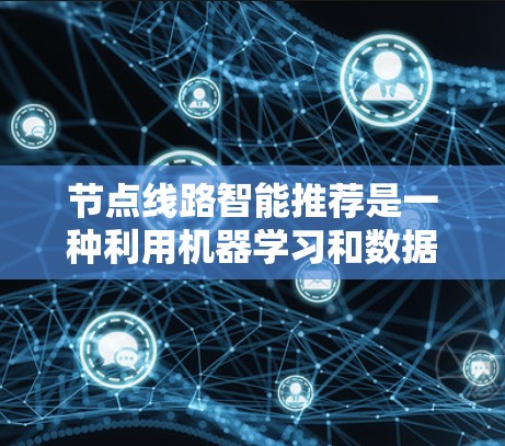 节点线路智能推荐是一种利用机器学习和数据分析技术来优化网络拓扑结构和路由策略的方法,旨在提高网络性能、减少延迟、优化带宽利用和降低维护成本。以下是对该技术的详细分析和应用场景 节点线路智能推荐是一种利用机器学习和数据分析技术来优化网络拓扑结构和路由策略的方法,旨在提高网络性能、减少延迟、优化带宽利用和降低维护成本。以下是对该技术的详细分析和应用场景