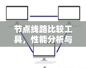 节点线路比较工具,性能分析与关键技术评估 节点线路比较工具,性能分析与关键技术评估