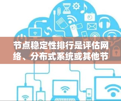 节点稳定性排行是评估网络、分布式系统或其他节点设备稳定性的重要方法。稳定性通常是衡量系统可靠性、性能和容错能力的重要指标之一。以下是一些常见的节点稳定性评估维度和方法 节点稳定性排行是评估网络、分布式系统或其他节点设备稳定性的重要方法。稳定性通常是衡量系统可靠性、性能和容错能力的重要指标之一。以下是一些常见的节点稳定性评估维度和方法
