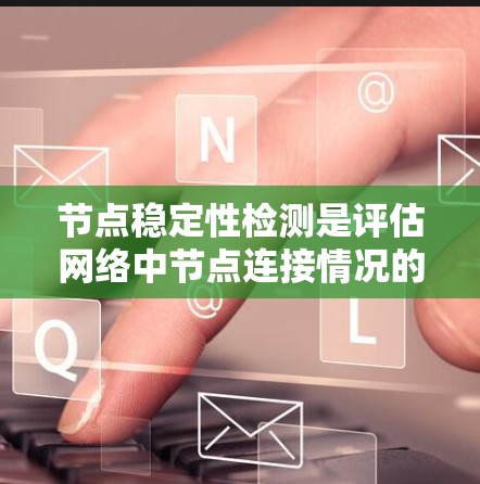 节点稳定性检测是评估网络中节点连接情况的重要技术,确保网络在动态变化中保持稳定。以下是对节点稳定性检测的总结 节点稳定性检测是评估网络中节点连接情况的重要技术,确保网络在动态变化中保持稳定。以下是对节点稳定性检测的总结