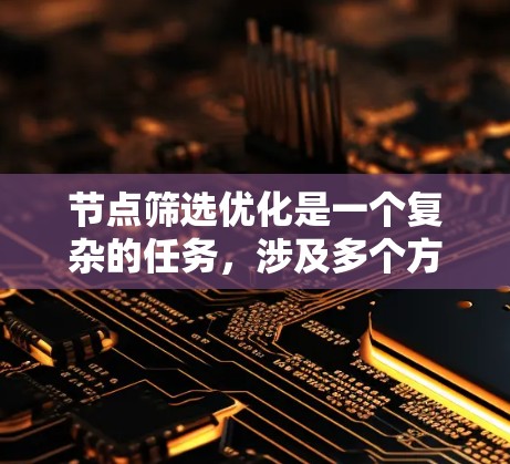 节点筛选优化是一个复杂的任务,涉及多个方面的考虑。以下是一些关键的优化方向和策略,帮助你高效地从大量节点中筛选出符合条件的节点 节点筛选优化是一个复杂的任务,涉及多个方面的考虑。以下是一些关键的优化方向和策略,帮助你高效地从大量节点中筛选出符合条件的节点