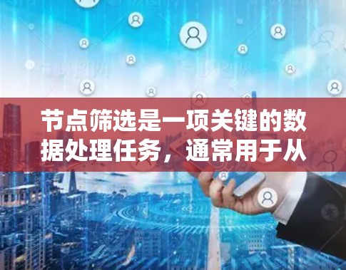 节点筛选是一项关键的数据处理任务,通常用于从大型数据集中提取符合特定条件的记录。以下是一份详细的步骤指南,帮助您有效地进行节点筛选 节点筛选是一项关键的数据处理任务,通常用于从大型数据集中提取符合特定条件的记录。以下是一份详细的步骤指南,帮助您有效地进行节点筛选