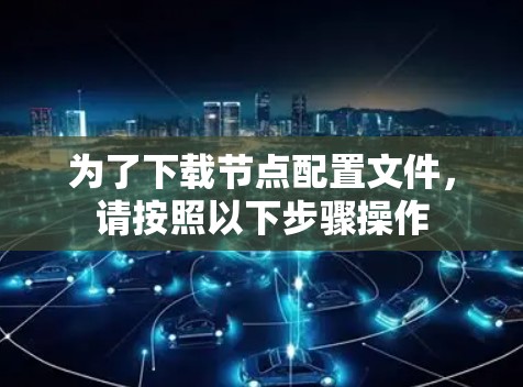 为了下载节点配置文件,请按照以下步骤操作 为了下载节点配置文件,请按照以下步骤操作