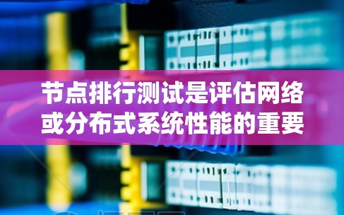 节点排行测试是评估网络或分布式系统性能的重要步骤,以下是详细的测试步骤和建议 节点排行测试是评估网络或分布式系统性能的重要步骤,以下是详细的测试步骤和建议