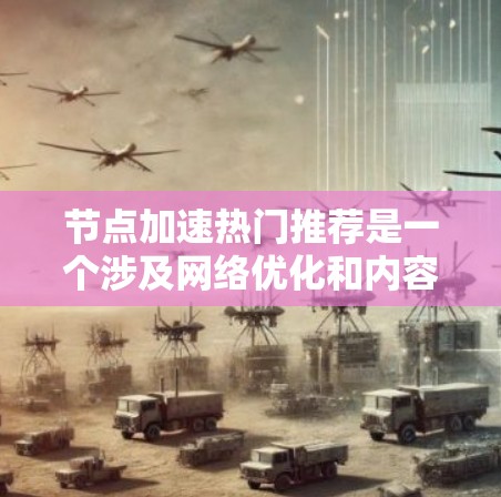 节点加速热门推荐是一个涉及网络优化和内容推荐的技术问题。以下是对该问题的分步解释和建议 节点加速热门推荐是一个涉及网络优化和内容推荐的技术问题。以下是对该问题的分步解释和建议