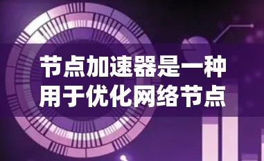 节点加速器是一种用于优化网络节点处理能力的技术,旨在提高数据处理速度和效率,适用于多种分布式系统、云计算、大数据处理等场景。以下是对节点加速器的详细分析和总结 节点加速器是一种用于优化网络节点处理能力的技术,旨在提高数据处理速度和效率,适用于多种分布式系统、云计算、大数据处理等场景。以下是对节点加速器的详细分析和总结