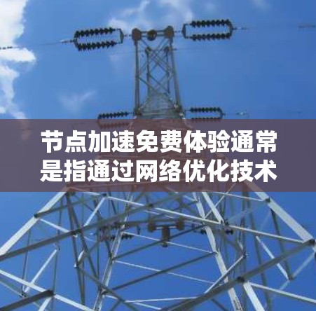 节点加速免费体验通常是指通过网络优化技术,使数据传输速度加快的服务。这种体验可以通过一些免费的工具或服务来实现。以下是一些常见的方法和工具 节点加速免费体验通常是指通过网络优化技术,使数据传输速度加快的服务。这种体验可以通过一些免费的工具或服务来实现。以下是一些常见的方法和工具
