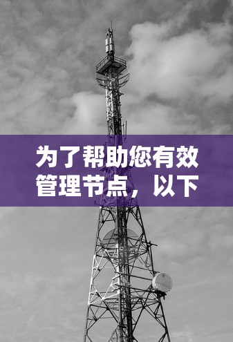 为了帮助您有效管理节点,以下是一些详细的问题和解决方案 为了帮助您有效管理节点,以下是一些详细的问题和解决方案