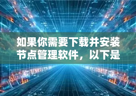 如果你需要下载并安装节点管理软件，以下是一些常用的节点管理工具及其下载安装步骤