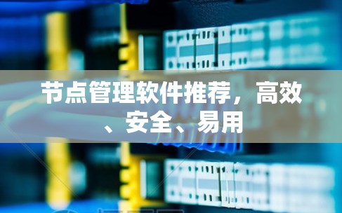 节点管理软件推荐，高效、安全、易用