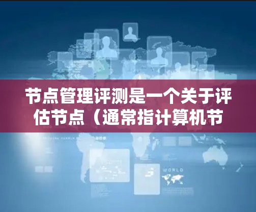 节点管理评测是一个关于评估节点(通常指计算机节点、网络节点或数据库节点)在特定环境下的性能、稳定性和资源利用率的过程。以下是一些可能的评测维度和步骤 节点管理评测是一个关于评估节点(通常指计算机节点、网络节点或数据库节点)在特定环境下的性能、稳定性和资源利用率的过程。以下是一些可能的评测维度和步骤