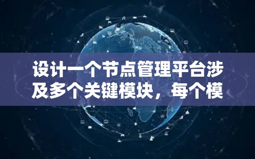 设计一个节点管理平台涉及多个关键模块,每个模块都需要仔细考虑功能和实现方法。以下是对每个模块的详细分析和建议 设计一个节点管理平台涉及多个关键模块,每个模块都需要仔细考虑功能和实现方法。以下是对每个模块的详细分析和建议