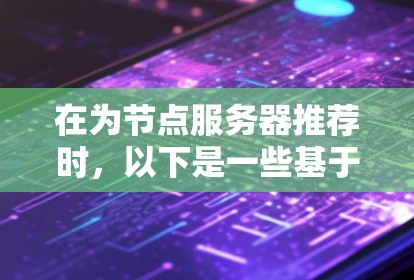 在为节点服务器推荐时,以下是一些基于不同使用场景和需求的开源项目建议 在为节点服务器推荐时,以下是一些基于不同使用场景和需求的开源项目建议