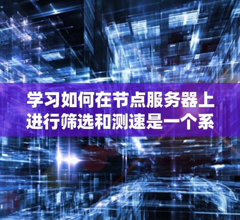 学习如何在节点服务器上进行筛选和测速是一个系统的过程,涵盖了从安装到性能优化的多个方面。以下是一步步的详细教程,帮助您有效地管理和优化节点服务器 学习如何在节点服务器上进行筛选和测速是一个系统的过程,涵盖了从安装到性能优化的多个方面。以下是一步步的详细教程,帮助您有效地管理和优化节点服务器
