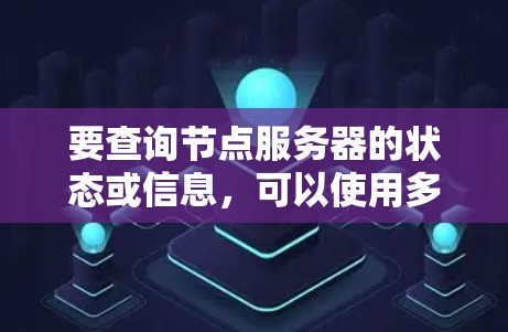 要查询节点服务器的状态或信息,可以使用多种工具和命令。以下是一些常用的方法 要查询节点服务器的状态或信息,可以使用多种工具和命令。以下是一些常用的方法