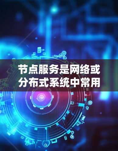 节点服务是网络或分布式系统中常用的一个术语,通常指在网络中提供特定功能或服务的节点。这些节点可以是物理服务器、虚拟机、容器或其他资源,提供各种服务,如计算、存储、数据库、应用程序、负载均衡、缓存等 节点服务是网络或分布式系统中常用的一个术语,通常指在网络中提供特定功能或服务的节点。这些节点可以是物理服务器、虚拟机、容器或其他资源,提供各种服务,如计算、存储、数据库、应用程序、负载均衡、缓存等