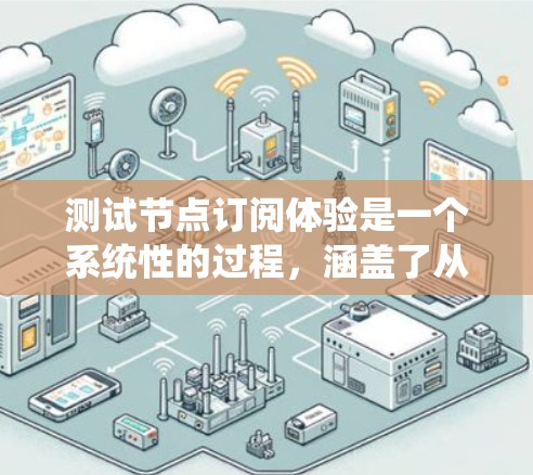 测试节点订阅体验是一个系统性的过程,涵盖了从基本功能到性能和异常处理的多个方面。以下是一个有条理的测试计划和步骤指南 测试节点订阅体验是一个系统性的过程,涵盖了从基本功能到性能和异常处理的多个方面。以下是一个有条理的测试计划和步骤指南