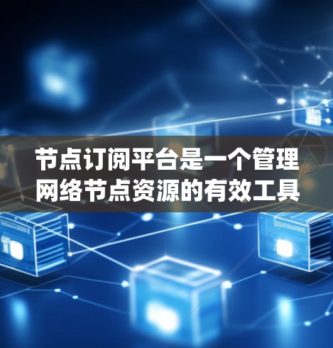 节点订阅平台是一个管理网络节点资源的有效工具，主要用于流量监控、安全增强和服务发现等功能。以下是对NodeSub和Apigee Edge的详细分析，以及其他相关信息