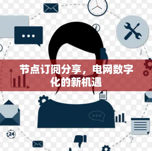 节点订阅分享,电网数字化的新机遇 节点订阅分享,电网数字化的新机遇