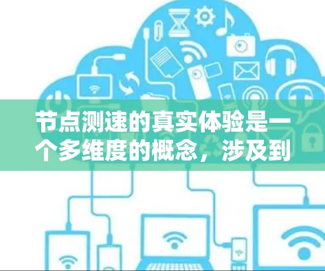 节点测速的真实体验是一个多维度的概念,涉及到网络性能的测量与分析。以下是对节点测速真实体验的详细分析 节点测速的真实体验是一个多维度的概念,涉及到网络性能的测量与分析。以下是对节点测速真实体验的详细分析