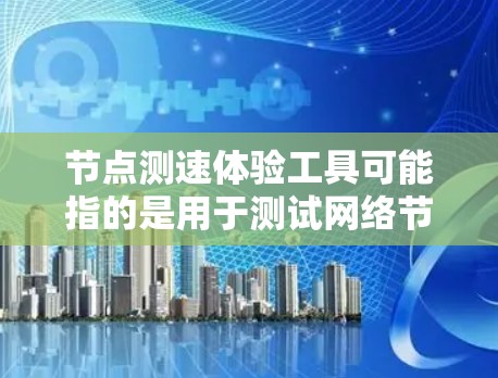 节点测速体验工具可能指的是用于测试网络节点性能的工具。以下是一些常见的网络测速工具和测试工具,供你参考 节点测速体验工具可能指的是用于测试网络节点性能的工具。以下是一些常见的网络测速工具和测试工具,供你参考