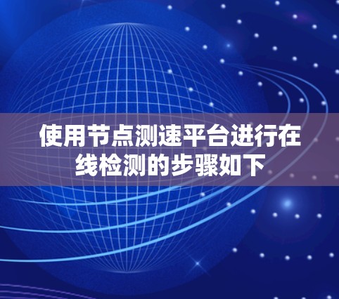 使用节点测速平台进行在线检测的步骤如下