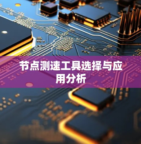 节点测速工具选择与应用分析 节点测速工具选择与应用分析