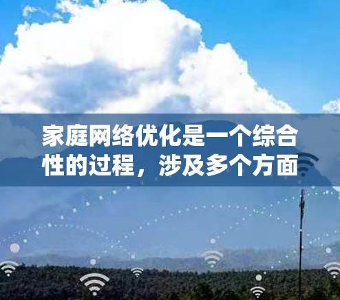 家庭网络优化是一个综合性的过程,涉及多个方面的调整和优化。以下是对家庭网络优化的系统化总结,帮助您全面提升网络性能 家庭网络优化是一个综合性的过程,涉及多个方面的调整和优化。以下是对家庭网络优化的系统化总结,帮助您全面提升网络性能